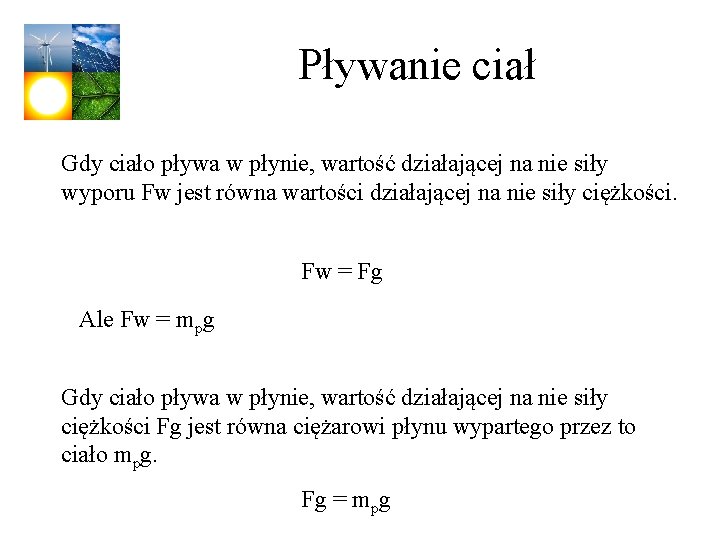 Pływanie ciał Gdy ciało pływa w płynie, wartość działającej na nie siły wyporu Fw