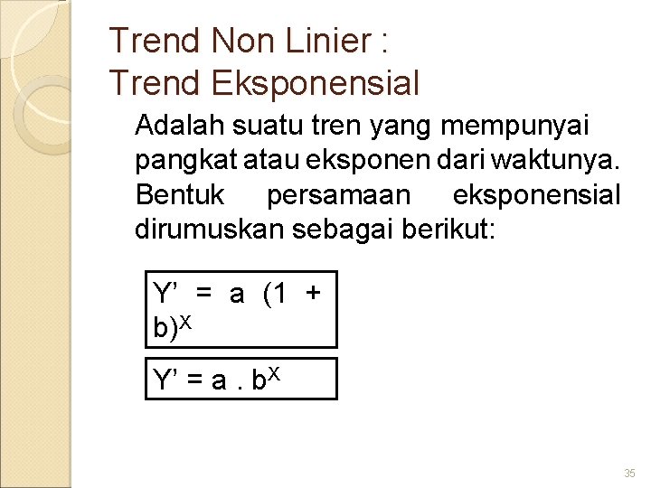 Trend Non Linier : Trend Eksponensial Adalah suatu tren yang mempunyai pangkat atau eksponen