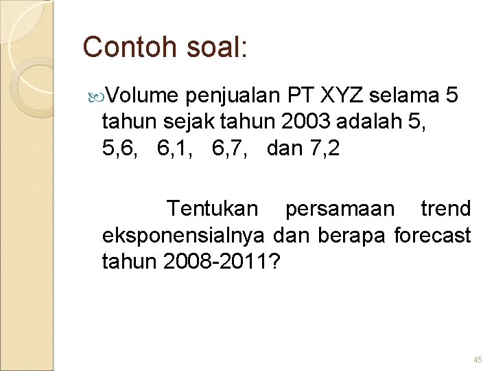 Contoh soal: Volume penjualan PT XYZ selama 5 tahun sejak tahun 2003 adalah 5,