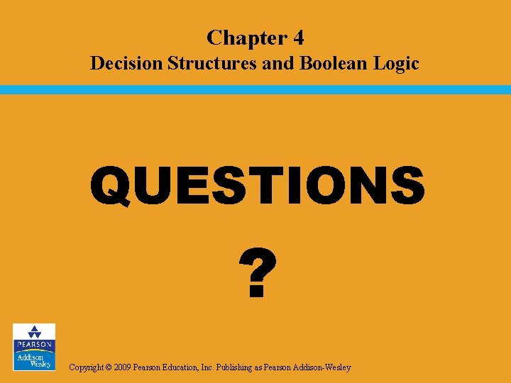 Chapter 4 Decision Structures and Boolean Logic QUESTIONS ? Copyright © 2009 Pearson Education, Chapter 4 Decision Structures and Boolean Logic QUESTIONS ? Copyright © 2009 Pearson Education,