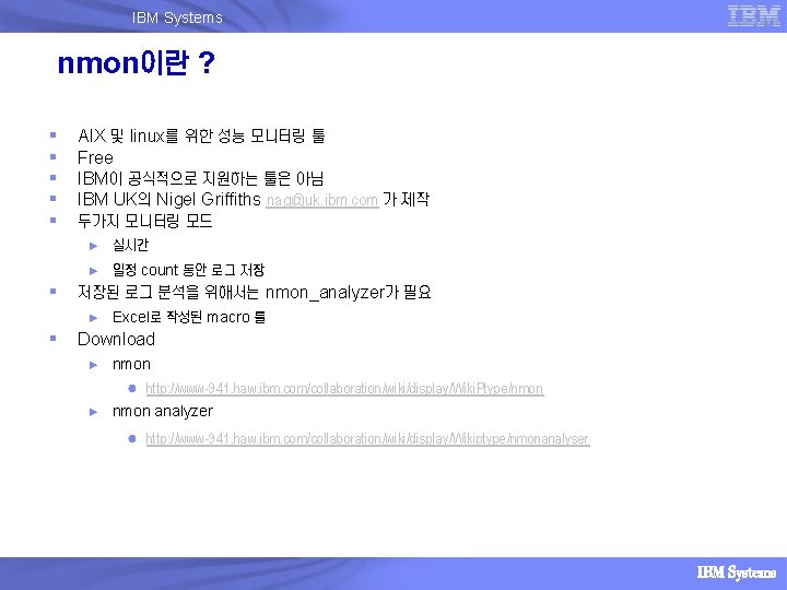 IBM Systems nmon이란 ? § § § AIX 및 linux를 위한 성능 모니터링 툴