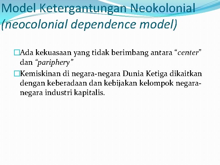 Model Ketergantungan Neokolonial (neocolonial dependence model) �Ada kekuasaan yang tidak berimbang antara “center” dan