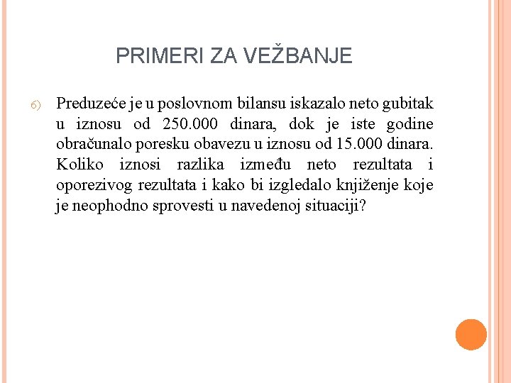 PRIMERI ZA VEŽBANJE 6) Preduzeće je u poslovnom bilansu iskazalo neto gubitak u iznosu