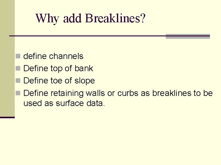 Why add Breaklines? n define channels n Define top of bank n Define toe
