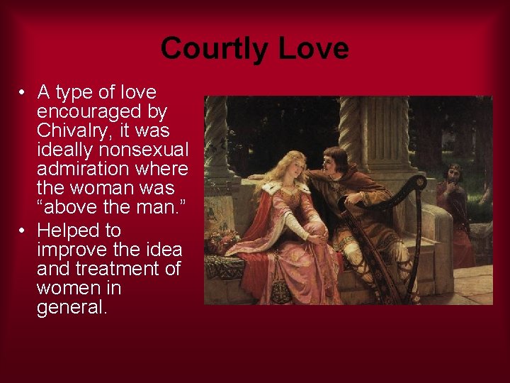Courtly Love • A type of love encouraged by Chivalry, it was ideally nonsexual