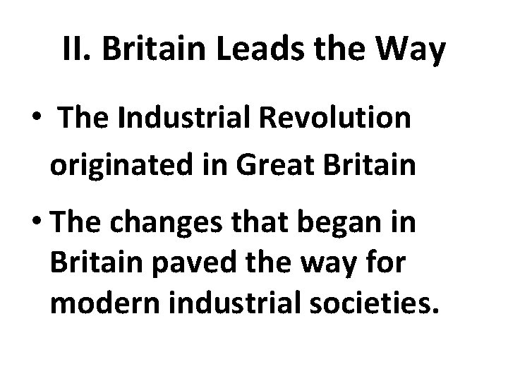 II. Britain Leads the Way • The Industrial Revolution originated in Great Britain •