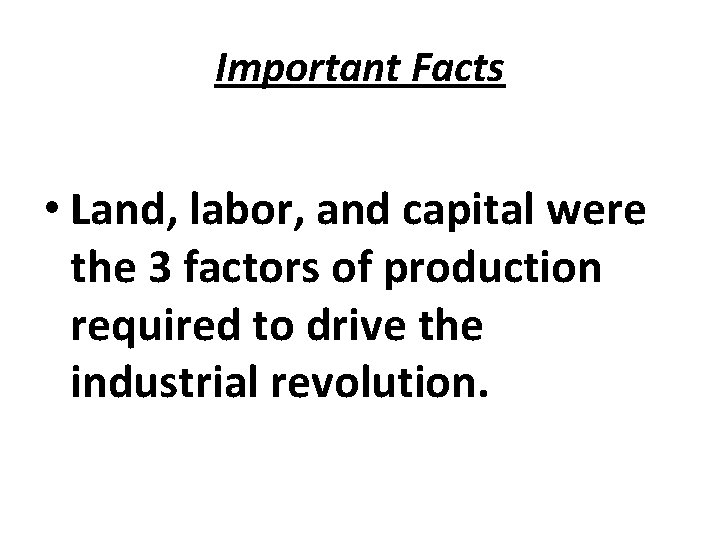 Important Facts • Land, labor, and capital were the 3 factors of production required