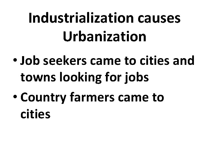 Industrialization causes Urbanization • Job seekers came to cities and towns looking for jobs