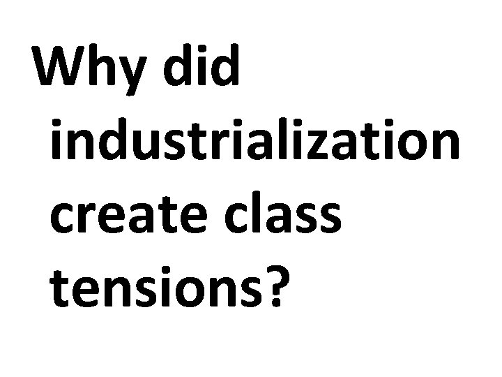 Why did industrialization create class tensions? 