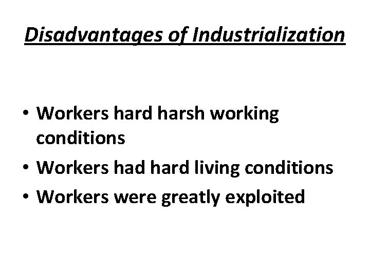 Disadvantages of Industrialization • Workers hard harsh working conditions • Workers had hard living