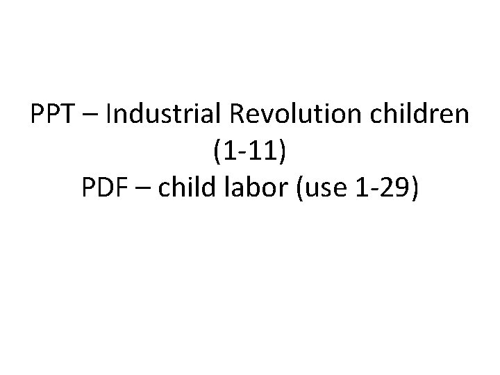 PPT – Industrial Revolution children (1 -11) PDF – child labor (use 1 -29)