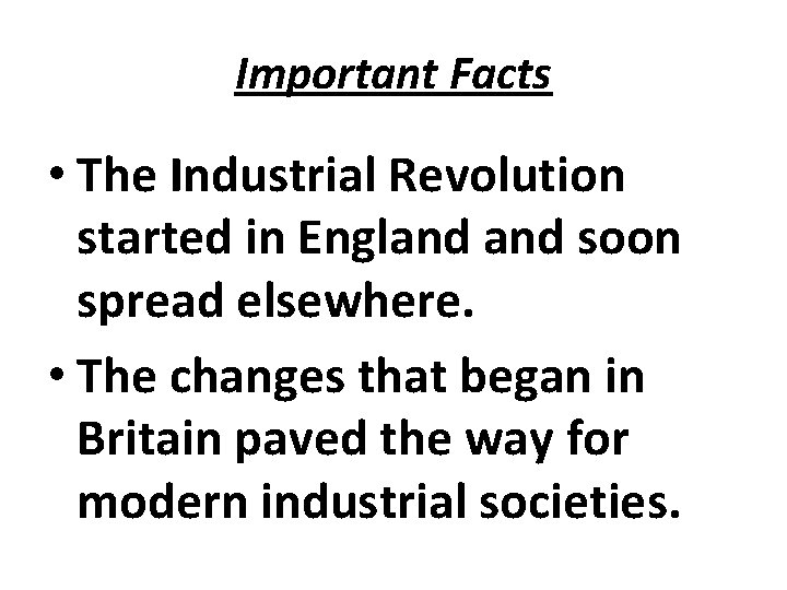Important Facts • The Industrial Revolution started in England soon spread elsewhere. • The