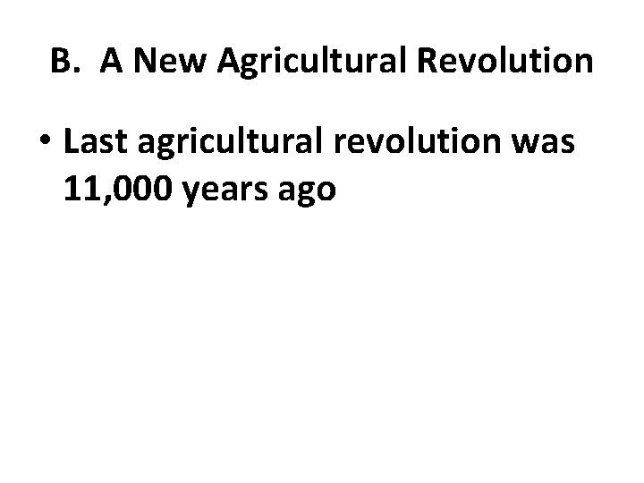 B. A New Agricultural Revolution • Last agricultural revolution was 11, 000 years ago