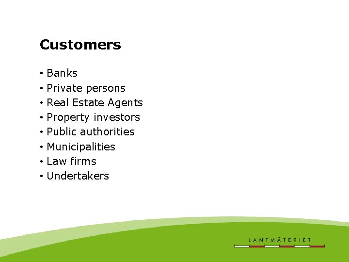 Customers • • Banks Private persons Real Estate Agents Property investors Public authorities Municipalities