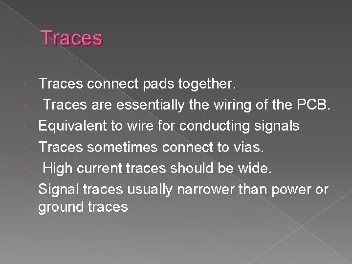 Traces Traces connect pads together. Traces are essentially the wiring of the PCB. Equivalent