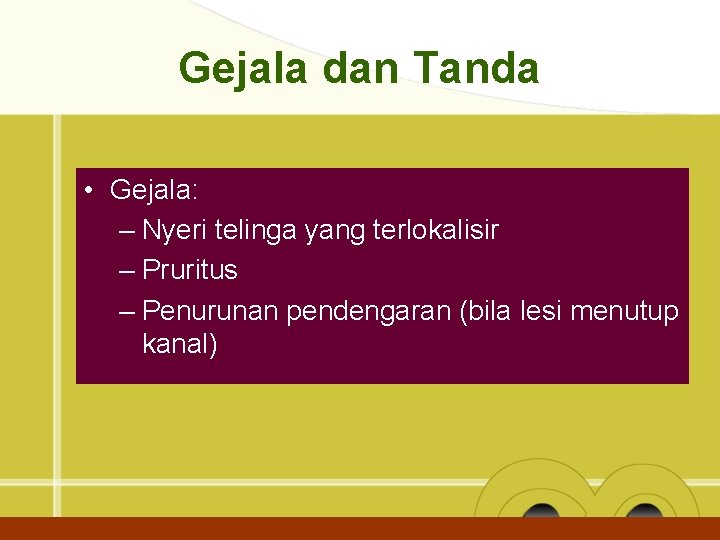 Gejala dan Tanda • Gejala: – Nyeri telinga yang terlokalisir – Pruritus – Penurunan