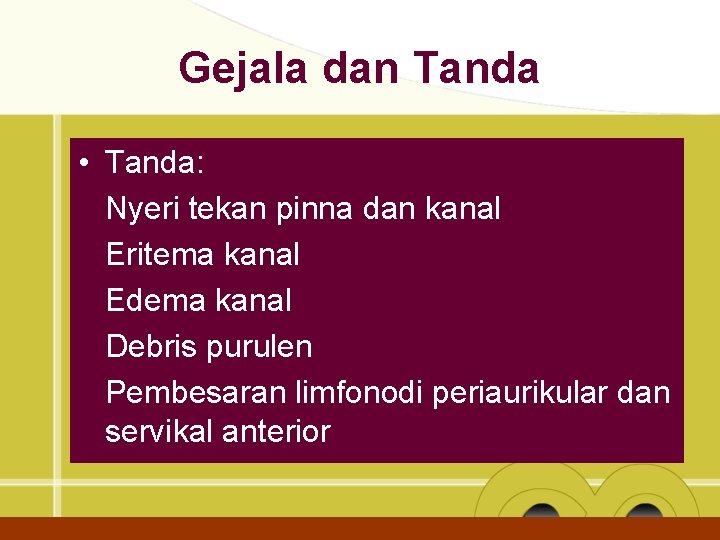 Gejala dan Tanda • Tanda: Nyeri tekan pinna dan kanal Eritema kanal Edema kanal