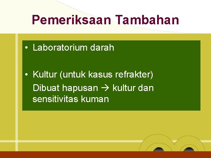 Pemeriksaan Tambahan • Laboratorium darah • Kultur (untuk kasus refrakter) Dibuat hapusan kultur dan