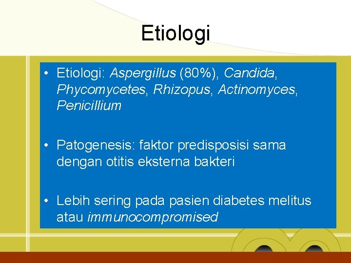 Etiologi • Etiologi: Aspergillus (80%), Candida, Phycomycetes, Rhizopus, Actinomyces, Penicillium • Patogenesis: faktor predisposisi