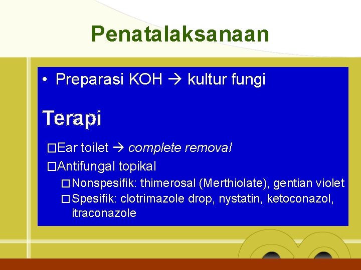 Penatalaksanaan • Preparasi KOH kultur fungi Terapi �Ear toilet complete removal �Antifungal topikal �