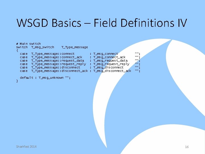 WSGD Basics – Field Definitions IV # Main switch T_msg_switch T_Type_message { case T_Type_message:
