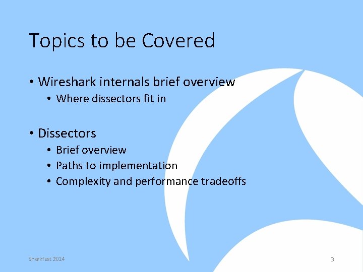 Topics to be Covered • Wireshark internals brief overview • Where dissectors fit in