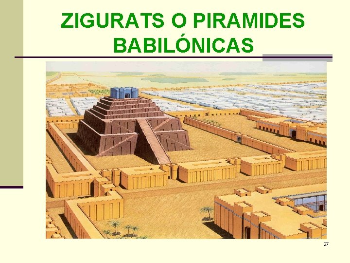 ZIGURATS O PIRAMIDES BABILÓNICAS 27 