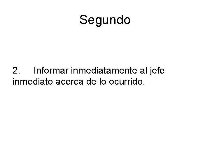 Segundo 2. Informar inmediatamente al jefe inmediato acerca de lo ocurrido. 