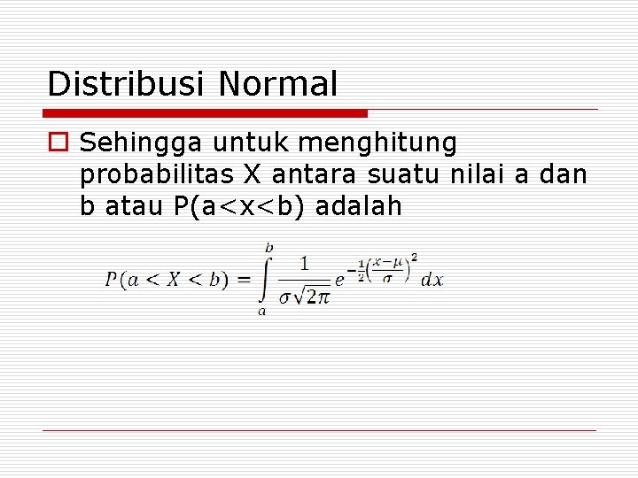 Distribusi Normal o Sehingga untuk menghitung probabilitas X antara suatu nilai a dan b