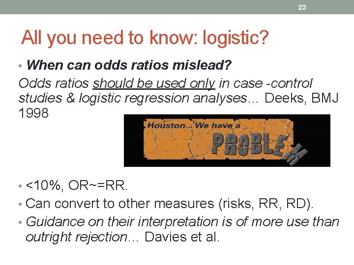 23 All you need to know: logistic? • When can odds ratios mislead? Odds