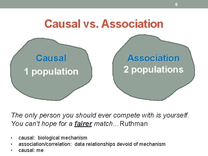 6 Causal vs. Association Causal 1 population Association 2 populations The only person you