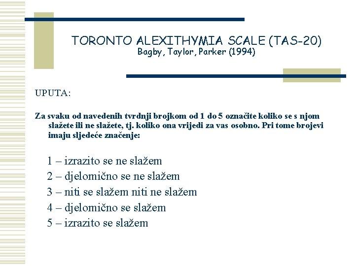 TORONTO ALEXITHYMIA SCALE (TAS-20) Bagby, Taylor, Parker (1994) UPUTA: Za svaku od navedenih tvrdnji