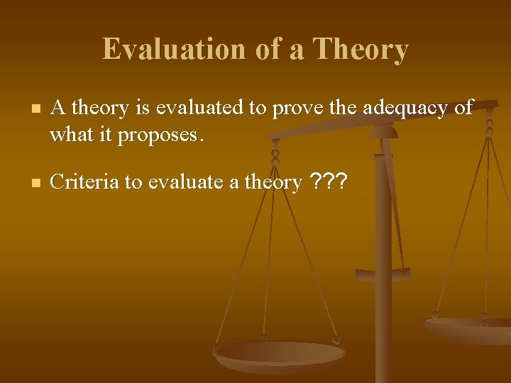 Evaluation of a Theory n A theory is evaluated to prove the adequacy of