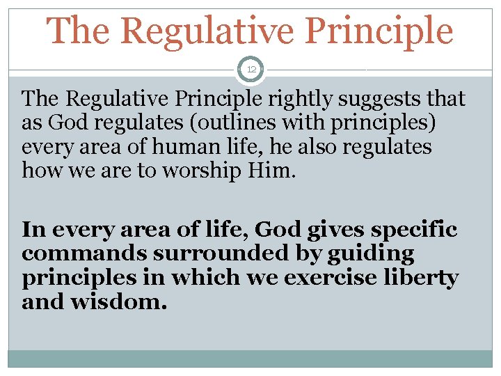 The Regulative Principle 12 The Regulative Principle rightly suggests that as God regulates (outlines