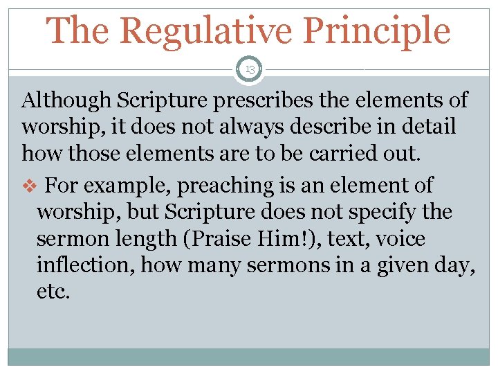 The Regulative Principle 13 Although Scripture prescribes the elements of worship, it does not