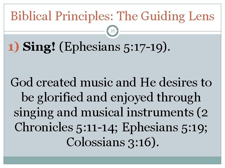 Biblical Principles: The Guiding Lens 16 1) Sing! (Ephesians 5: 17 -19). God created