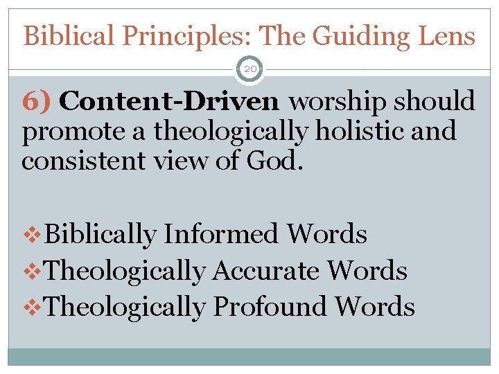 Biblical Principles: The Guiding Lens 20 6) Content-Driven worship should promote a theologically holistic