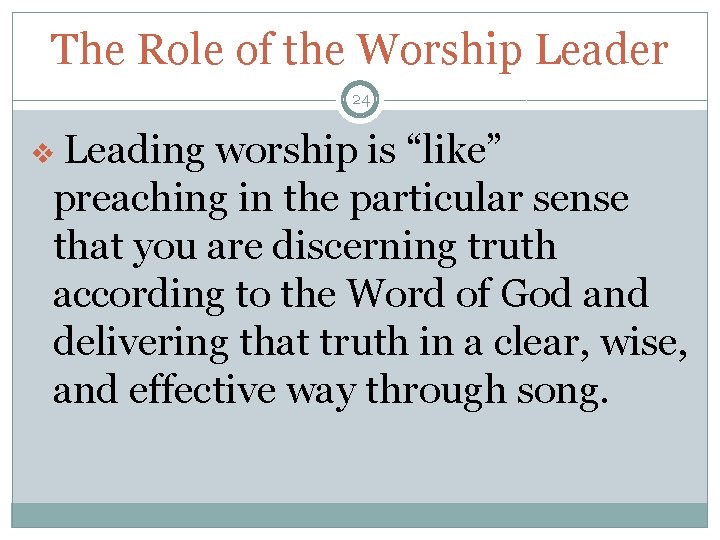 The Role of the Worship Leader 24 v Leading worship is “like” preaching in