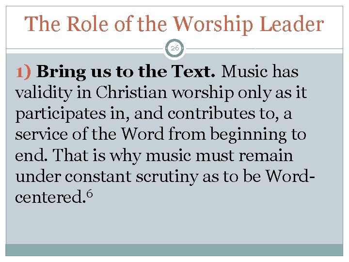 The Role of the Worship Leader 26 1) Bring us to the Text. Music