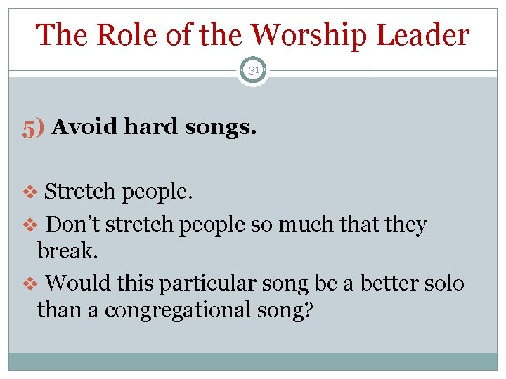 The Role of the Worship Leader 31 5) Avoid hard songs. v Stretch people.