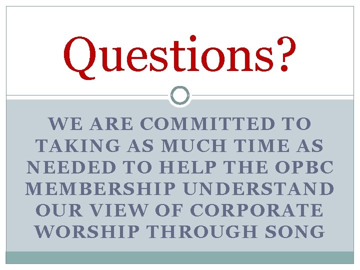 Questions? WE ARE COMMITTED TO TAKING AS MUCH TIME AS NEEDED TO HELP THE