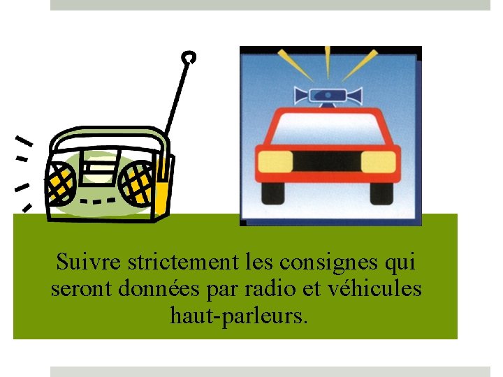 Suivre strictement les consignes qui seront données par radio et véhicules haut-parleurs. 