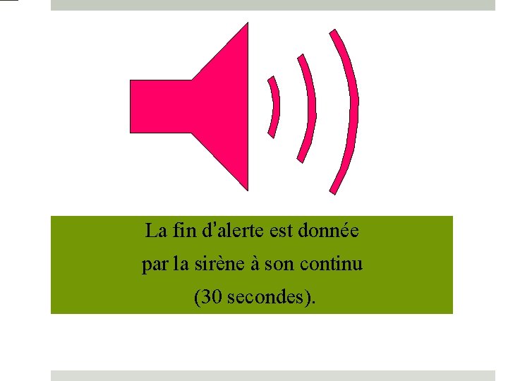 La fin d’alerte est donnée par la sirène à son continu (30 secondes). 