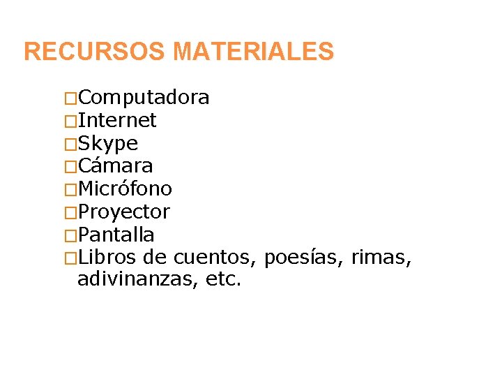 RECURSOS MATERIALES �Computadora �Internet �Skype �Cámara �Micrófono �Proyector �Pantalla �Libros de cuentos, adivinanzas, etc.