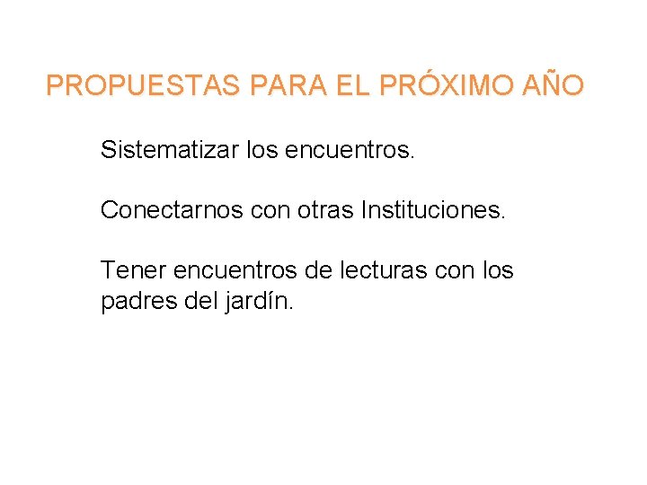 PROPUESTAS PARA EL PRÓXIMO AÑO Sistematizar los encuentros. Conectarnos con otras Instituciones. Tener encuentros