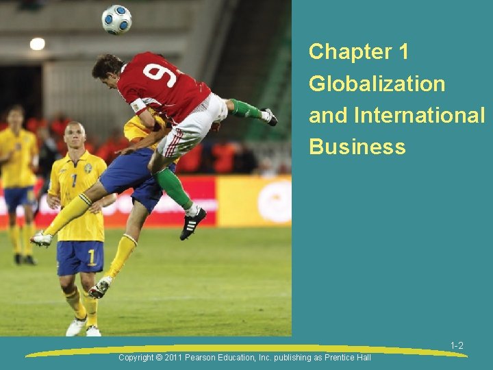 Chapter 1 Globalization and International Business 1 -2 Copyright © 2011 Pearson Education, Inc.