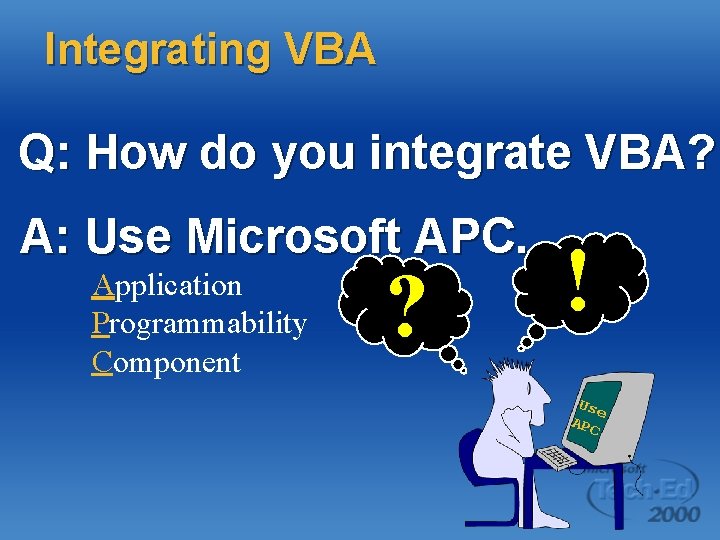 Integrating VBA Q: How do you integrate VBA? A: Use Microsoft APC. Application Programmability