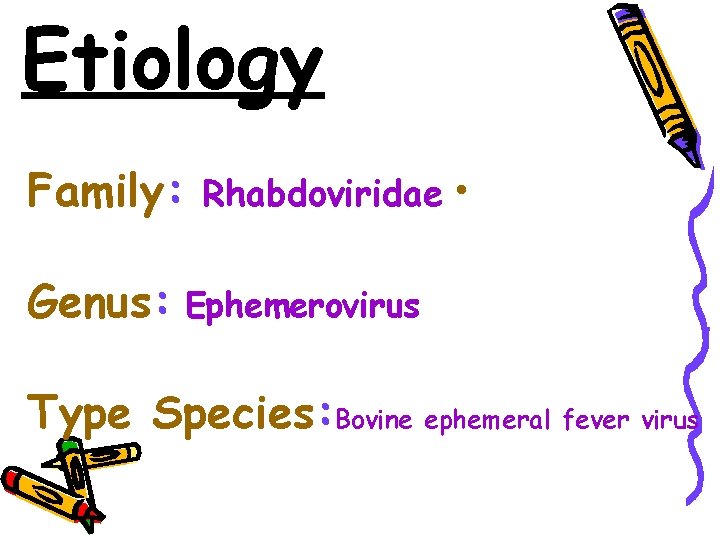 Etiology Family: Genus: Rhabdoviridae • Ephemerovirus Type Species: Bovine ephemeral fever virus 