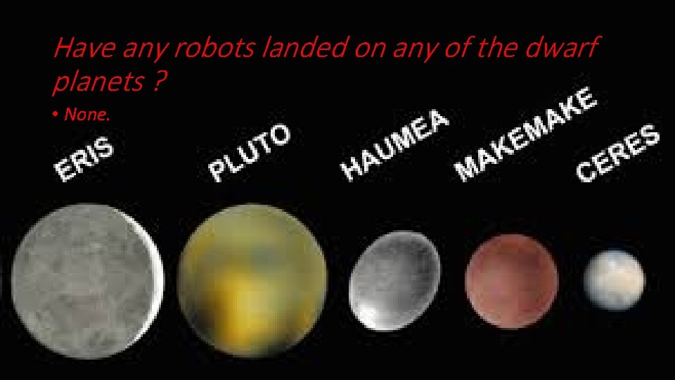 Have any robots landed on any of the dwarf planets ? • None. 