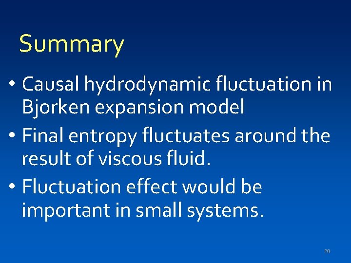 Summary • Causal hydrodynamic fluctuation in Bjorken expansion model • Final entropy fluctuates around